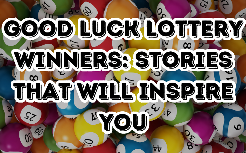 Good Luck Lottery Winners: Stories That Will Inspire You