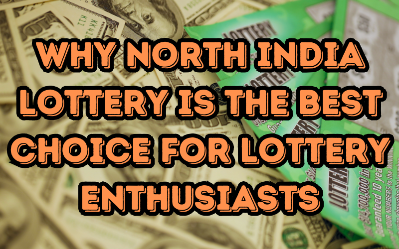 Why North India Lottery is the Best Choice for Lottery Enthusiasts