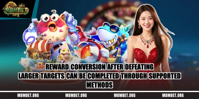 Reward conversion after defeating larger targets can be completed through supported methods